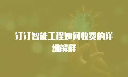 钉钉智能工程如何收费的详细解释