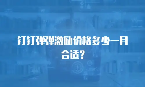 钉钉弹弹激励价格多少一月合适？