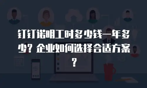钉钉诺明工时多少钱一年多少？企业如何选择合适方案？