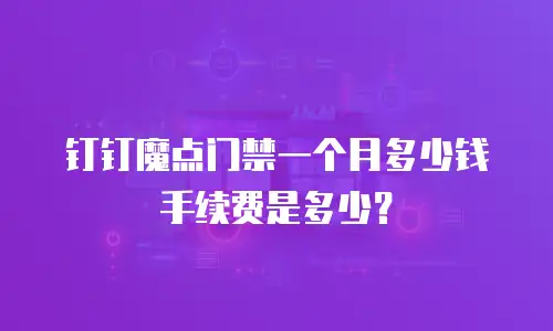 钉钉魔点门禁一个月多少钱手续费是多少？