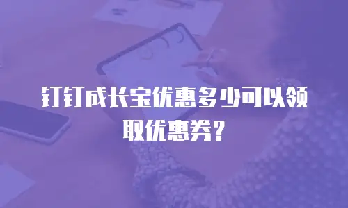 钉钉成长宝优惠多少可以领取优惠券？
