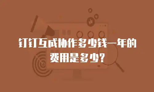 钉钉互成协作多少钱一年的费用是多少？