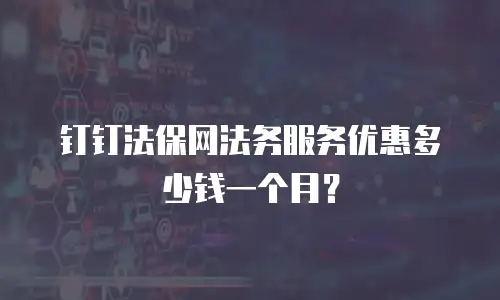 钉钉法保网法务服务优惠多少钱一个月？