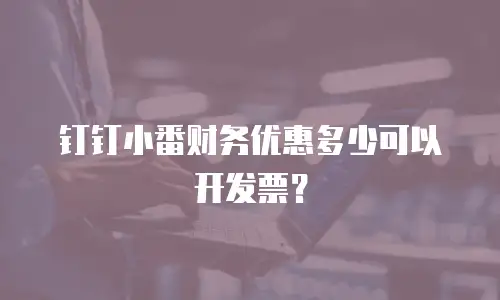 钉钉小番财务优惠多少可以开发票？