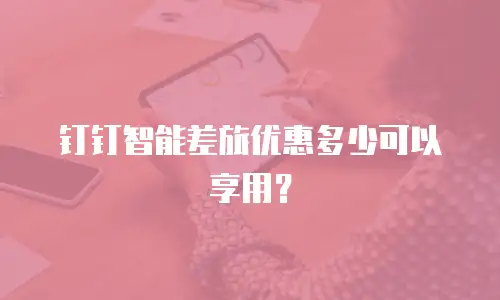 钉钉智能差旅优惠多少可以享用？