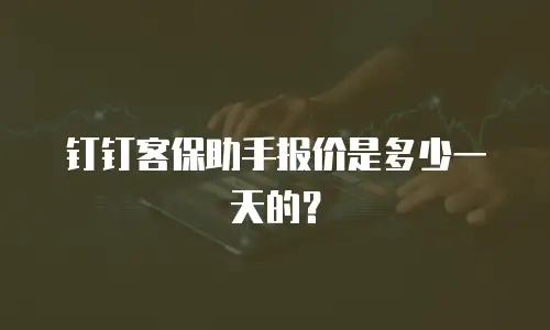钉钉客保助手报价是多少一天的？