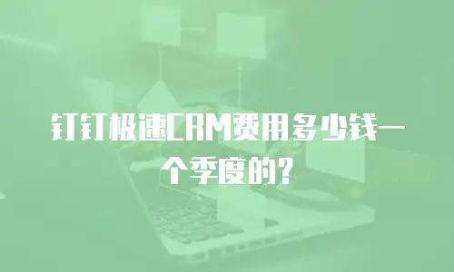 钉钉极速CRM费用多少钱一个季度的？