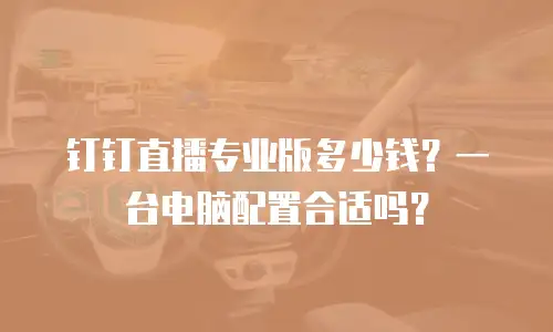 钉钉直播专业版多少钱？一台电脑配置合适吗？