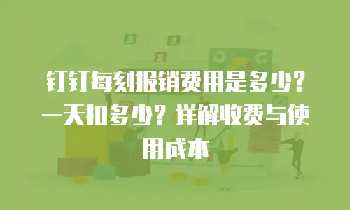 钉钉每刻报销费用是多少？一天扣多少？详解收费与使用成本