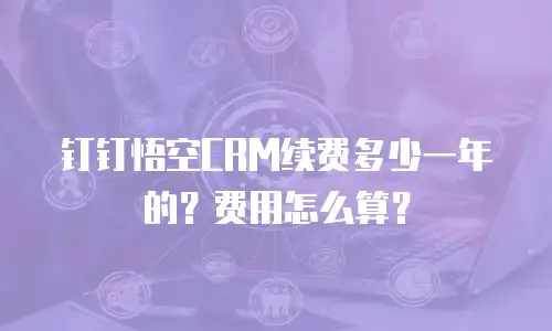 钉钉悟空CRM续费多少一年的？费用怎么算？