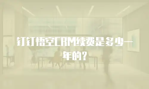 钉钉悟空CRM续费是多少一年的？