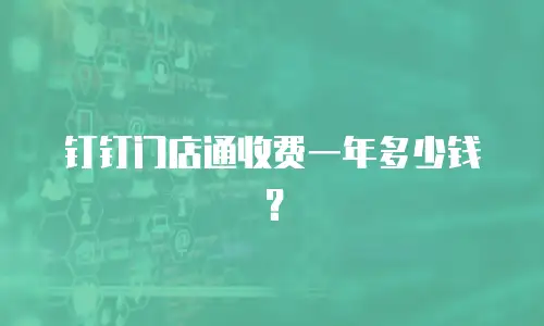钉钉门店通收费一年多少钱？