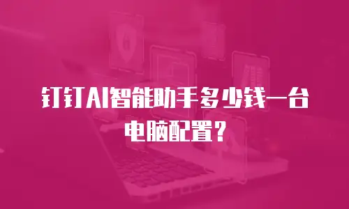 钉钉AI智能助手多少钱一台电脑配置？