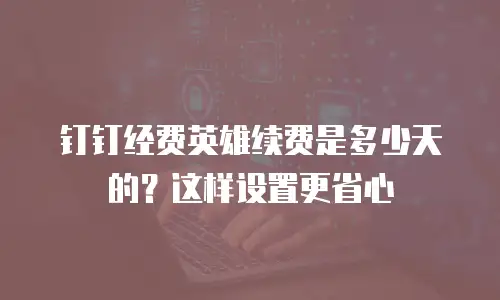 钉钉经费英雄续费是多少天的？这样设置更省心