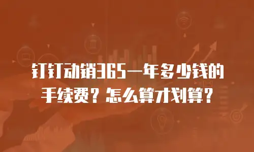 钉钉动销365一年多少钱的手续费？怎么算才划算？