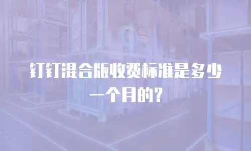 钉钉混合版收费标准是多少一个月的？