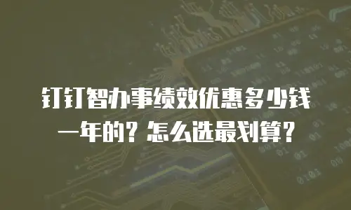 钉钉智办事绩效优惠多少钱一年的？怎么选最划算？