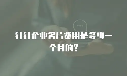 钉钉企业名片费用是多少一个月的？