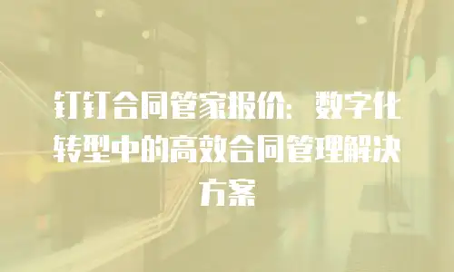 钉钉合同管家报价：数字化转型中的高效合同管理解决方案