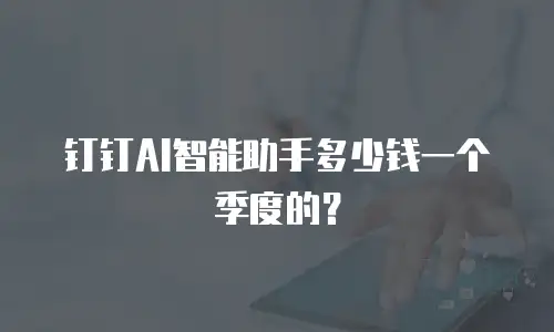 钉钉AI智能助手多少钱一个季度的？