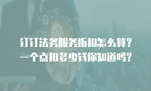 钉钉法务服务折扣怎么算？一个点扣多少钱你知道吗？