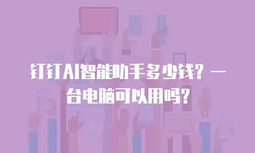 钉钉AI智能助手多少钱？一台电脑可以用吗？