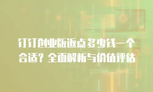 钉钉创业版返点多少钱一个合适？全面解析与价值评估