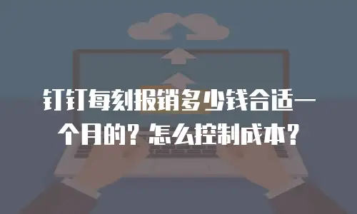 钉钉每刻报销多少钱合适一个月的？怎么控制成本？