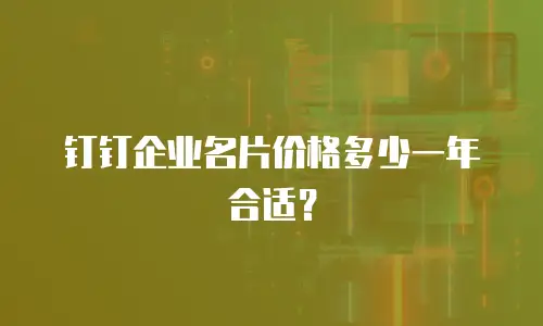 钉钉企业名片价格多少一年合适？