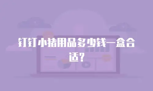 钉钉小猪用品多少钱一盒合适？