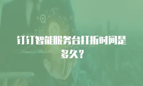 钉钉智能服务台打折时间是多久？