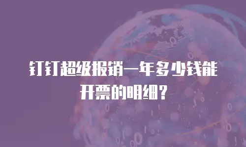 钉钉超级报销一年多少钱能开票的明细？