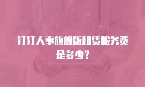 钉钉人事旗舰版租赁服务费是多少？