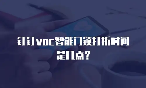钉钉voc智能门锁打折时间是几点？