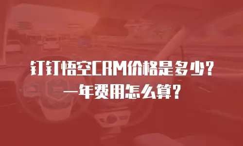 钉钉悟空CRM价格是多少？一年费用怎么算？