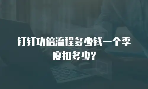 钉钉功倍流程多少钱一个季度扣多少？