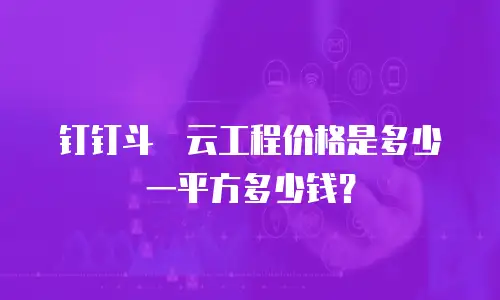 钉钉斗栱云工程价格是多少一平方多少钱？