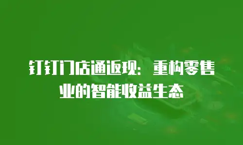 钉钉门店通返现：重构零售业的智能收益生态