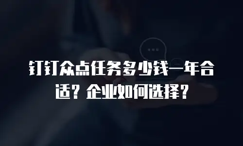 钉钉众点任务多少钱一年合适？企业如何选择？