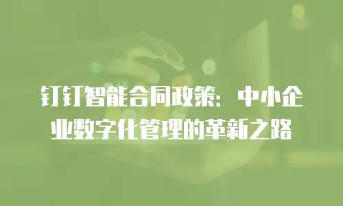 钉钉智能合同政策：中小企业数字化管理的革新之路