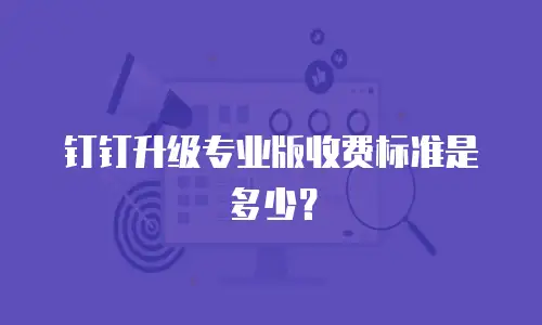 钉钉升级专业版收费标准是多少？