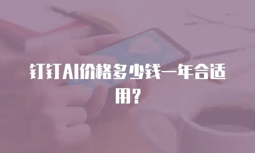 钉钉AI价格多少钱一年合适用？
