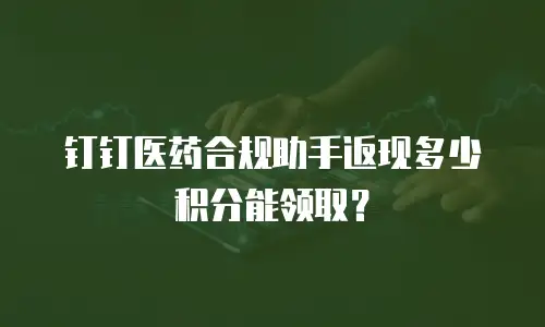 钉钉医药合规助手返现多少积分能领取？