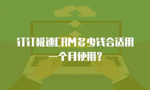 钉钉极速CRM多少钱合适用一个月使用？