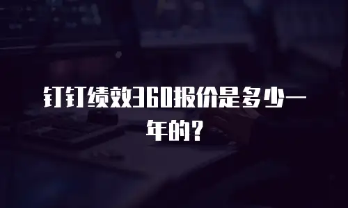 钉钉绩效360报价是多少一年的？