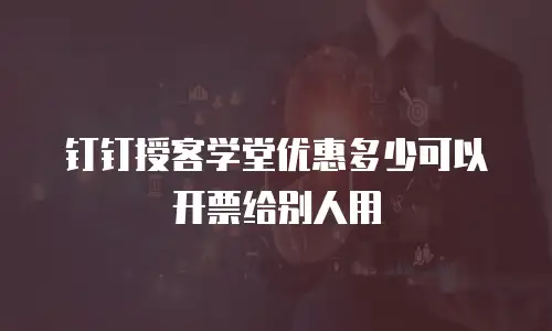 钉钉授客学堂优惠多少可以开票给别人用