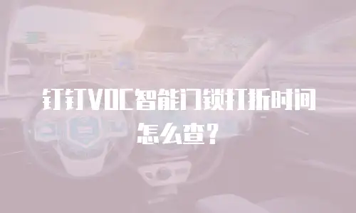 钉钉VOC智能门锁打折时间怎么查？
