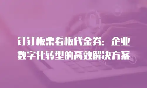 钉钉板栗看板代金券：企业数字化转型的高效解决方案