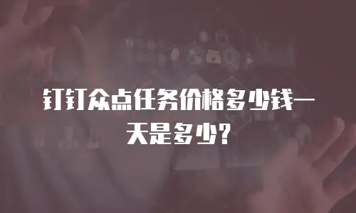 钉钉众点任务价格多少钱一天是多少？