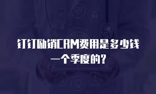 钉钉励销CRM费用是多少钱一个季度的？